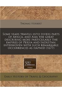 Some Years Travels Into Divers Parts of Africa, and Asia the Great Describing More Particularly the Empires of Persia and Industan