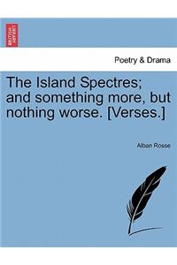 The Island Spectres; And Something More, But Nothing Worse. [verses.]