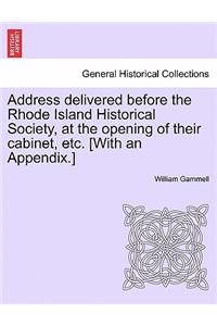 Address Delivered Before the Rhode Island Historical Society, at the Opening of Their Cabinet, Etc. [with an Appendix.]