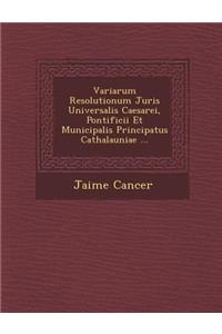 Variarum Resolutionum Juris Universalis Caesarei, Pontificii Et Municipalis Principatus Cathalauniae ...