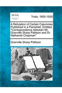 Refutation of Certain Calumnies Published in a Pamphlet, Entitled, Correspondence Between Mr. Granville Sharp Pattison and Dr. Nathaniel Chapman