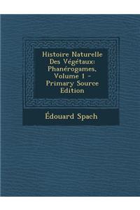 Histoire Naturelle Des Vegetaux: Phanerogames, Volume 1