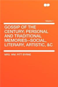 Gossip of the Century; Personal and Traditional Memories--Social, Literary, Artistic, &C Volume 1