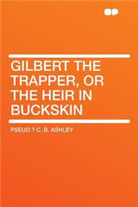Gilbert the Trapper, or the Heir in Buckskin