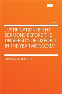 Justification: Eight Sermons Before the University of Oxford, in the Year MDCCCXLV