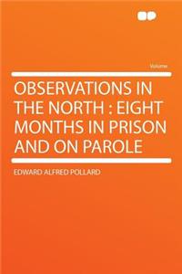 Observations in the North: Eight Months in Prison and on Parole: Eight Months in Prison and on Parole