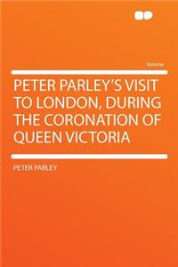 Peter Parley's Visit to London, During the Coronation of Queen Victoria