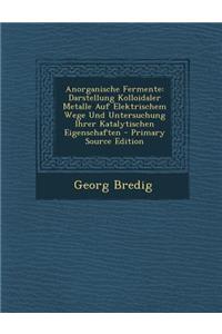 Anorganische Fermente: Darstellung Kolloidaler Metalle Auf Elektrischem Wege Und Untersuchung Ihrer Katalytischen Eigenschaften
