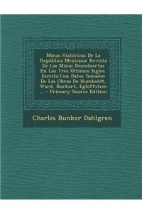 Minas Historicas de La Republica Mexicana: Revista de Las Minas Descubiertas En Los Tres Ultimos Siglos. Escrita Con Datos Tomados de Las Obras de Hum
