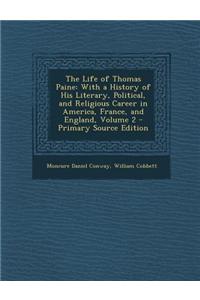 The Life of Thomas Paine: With a History of His Literary, Political, and Religious Career in America, France, and England, Volume 2 - Primary So