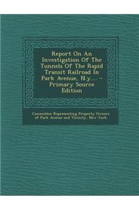 Report on an Investigation of the Tunnels of the Rapid Transit Railroad in Park Avenue, N.Y....