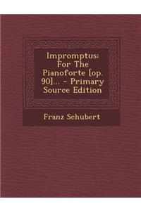 Impromptus: For the Pianoforte [Op. 90]...