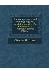 Air Compressors and Blowing Engines, Specially Adapted for Engineers;
