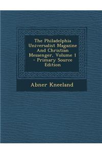 The Philadelphia Universalist Magazine and Christian Messenger, Volume 1 - Primary Source Edition