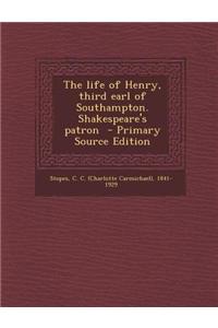 The Life of Henry, Third Earl of Southampton. Shakespeare's Patron - Primary Source Edition