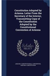 Constitution Adopted by Arizona. Letter From the Secretary of the Interior, Transmitting Copy of the Constitution Adopted by the Constitutional Convention of Arizona