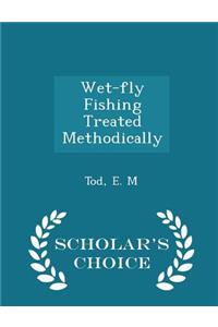 Wet-Fly Fishing Treated Methodically - Scholar's Choice Edition