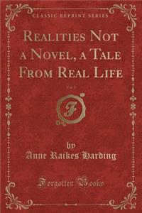 Realities Not a Novel, a Tale from Real Life, Vol. 3 (Classic Reprint)