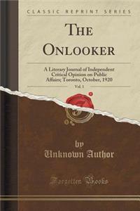 The Onlooker, Vol. 1: A Literary Journal of Independent Critical Opinion on Public Affairs; Toronto, October, 1920 (Classic Reprint)