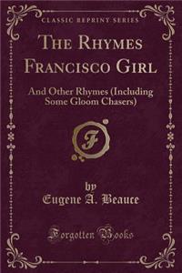 The Rhymes Francisco Girl: And Other Rhymes (Including Some Gloom Chasers) (Classic Reprint)