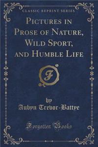 Pictures in Prose of Nature, Wild Sport, and Humble Life (Classic Reprint)