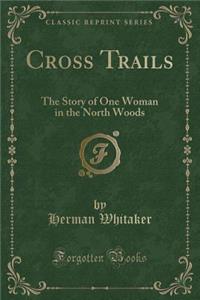 Cross Trails: The Story of One Woman in the North Woods (Classic Reprint)
