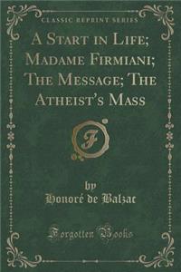 A Start in Life; Madame Firmiani; The Message; The Atheist's Mass (Classic Reprint)