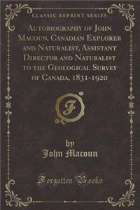 Autobiography of John Macoun, Canadian Explorer and Naturalist, Assistant Director and Naturalist to the Geological Survey of Canada, 1831-1920 (Classic Reprint)