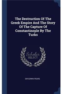 Destruction Of The Greek Empire And The Story Of The Capture Of Constantinople By The Turks