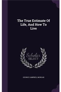 True Estimate Of Life, And How To Live