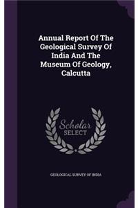 Annual Report of the Geological Survey of India and the Museum of Geology, Calcutta