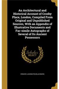 An Architectural and Historical Account of Crosby Place, London, Compiled From Original and Unpublished Sources, With an Appendix of Illustrative Documents and Fac-simile Autographs of Several of Its Ancient Possessors
