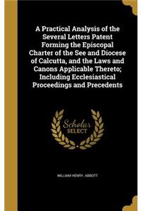 A Practical Analysis of the Several Letters Patent Forming the Episcopal Charter of the See and Diocese of Calcutta, and the Laws and Canons Applicable Thereto; Including Ecclesiastical Proceedings and Precedents