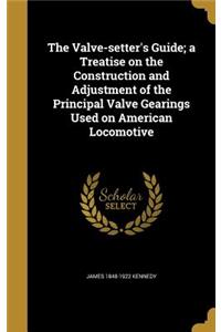 The Valve-setter's Guide; a Treatise on the Construction and Adjustment of the Principal Valve Gearings Used on American Locomotive