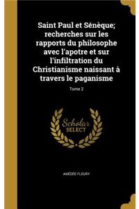 Saint Paul et Sénèque; recherches sur les rapports du philosophe avec l'apotre et sur l'infiltration du Christianisme naissant à travers le paganisme; Tome 2