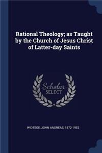 Rational Theology; as Taught by the Church of Jesus Christ of Latter-day Saints