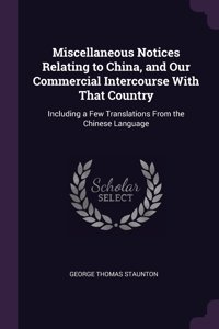 Miscellaneous Notices Relating to China, and Our Commercial Intercourse With That Country