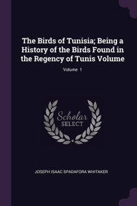 The Birds of Tunisia; Being a History of the Birds Found in the Regency of Tunis Volume; Volume 1