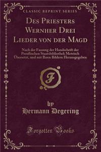 Des Priesters Wernher Drei Lieder Von Der Magd: Nach Der Fassung Der Handschrift Der PreuÃ?ischen Staatsbibliothek Metrisch Ã?bersetzt, Und Mit Ihren Bildern Herausgegeben (Classic Reprint)
