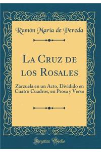 La Cruz de Los Rosales: Zarzuela En Un Acto, Dividido En Cuatro Cuadros, En Prosa Y Verso (Classic Reprint): Zarzuela En Un Acto, Dividido En Cuatro Cuadros, En Prosa Y Verso (Classic Reprint)