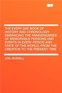 The Every Day Book of History and Chronology Embracing the Anniversaries of Memorable Persons and Events in Every Period and State of the World, from the Creation to the Present Time