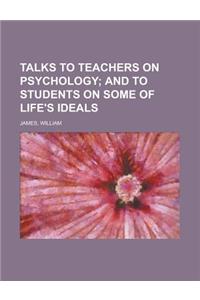 Talks to Teachers on Psychology; And to Students on Some of Life's Ideals