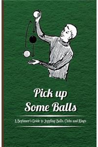 Pick Up Some Balls - A Beginners Guide to Juggling Balls, Clubs and Rings