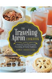 The Traveling Apron Cookbook: A Delicious Journey of Food, Friendship, & Family Traditions: A Delicious Journey of Food, Friendship, & Family Traditions
