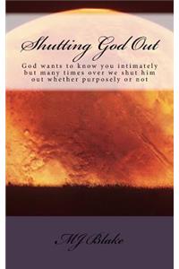 Shutting God Out: God Wants to Know You Intimately But Many Times Over We Shut Him Out Whether Purposely or Not.