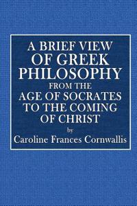 A Brief View of Greek Philosophy from the Age of Socrates: To the Coming of Christ