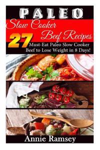Paleo Slow Cooker Beef Recipes: 27 Must-Eat Paleo Slow Cooker Beef to Lose Weight in 8 Days!