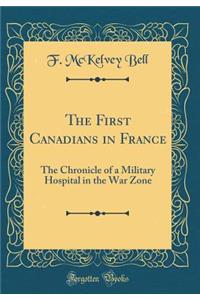 The First Canadians in France: The Chronicle of a Military Hospital in the War Zone (Classic Reprint)