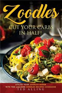 Zoodles Cut Your Carbs in Half!: Utilize Your Zoodles Maker with This Amazing Zoodles Recipes Cookbook