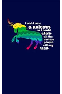 I Wish I Were A Unicorn So I Could Stab All The Useless People with My Head